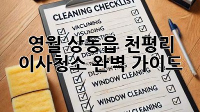 영월 상동읍 천평리 이사청소 완벽 가이드