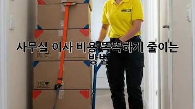 사무실 이사? 비용 똑똑하게 줄이는 방법!