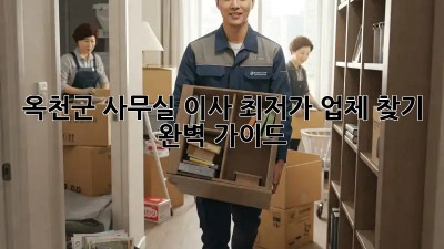 옥천군 사무실 이사, 최저가 업체 찾기 완벽 가이드! 🏢