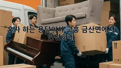 혼자 하는 용달이사? 고흥 금산면에서 안전하게!
