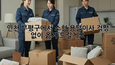 인천 부평구에서 소형 용달이사, 걱정 없이 옮겨 드릴게요!